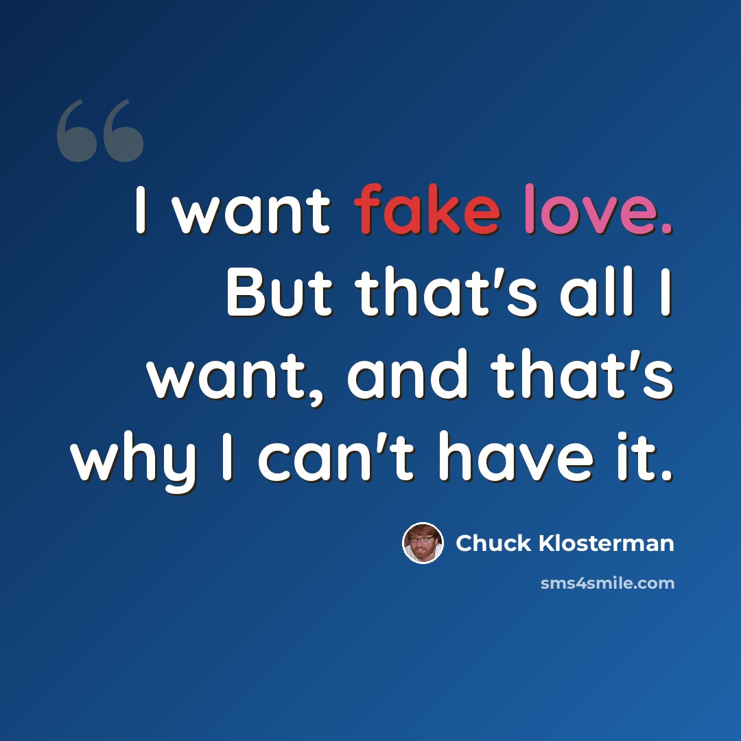 “I want fake love. But that's all I want, and that's why I can't have it.” quote by Chuck Klosterman