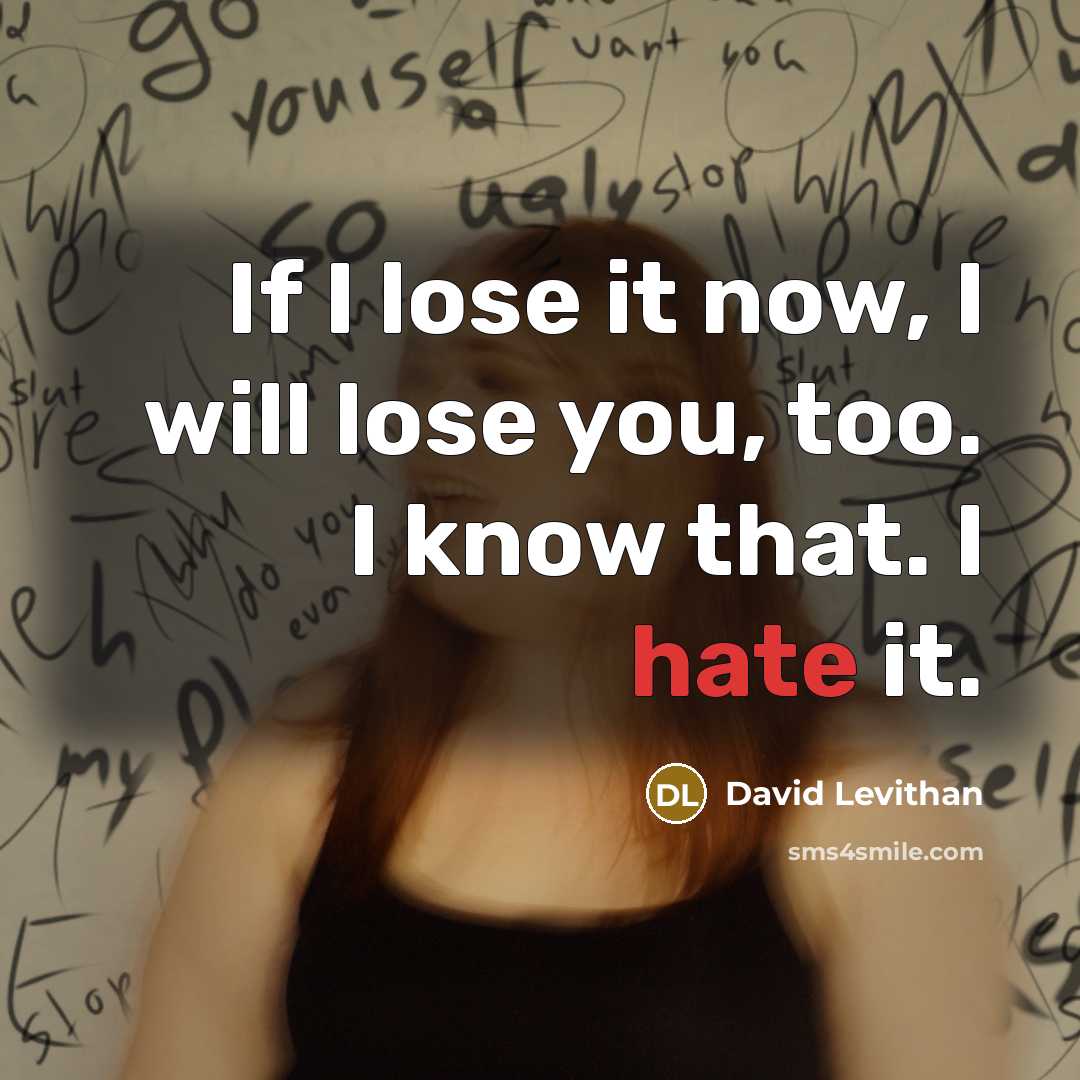 “If I lose it now, I will lose you, too. I know that. I hate it.” quote by David Levithan