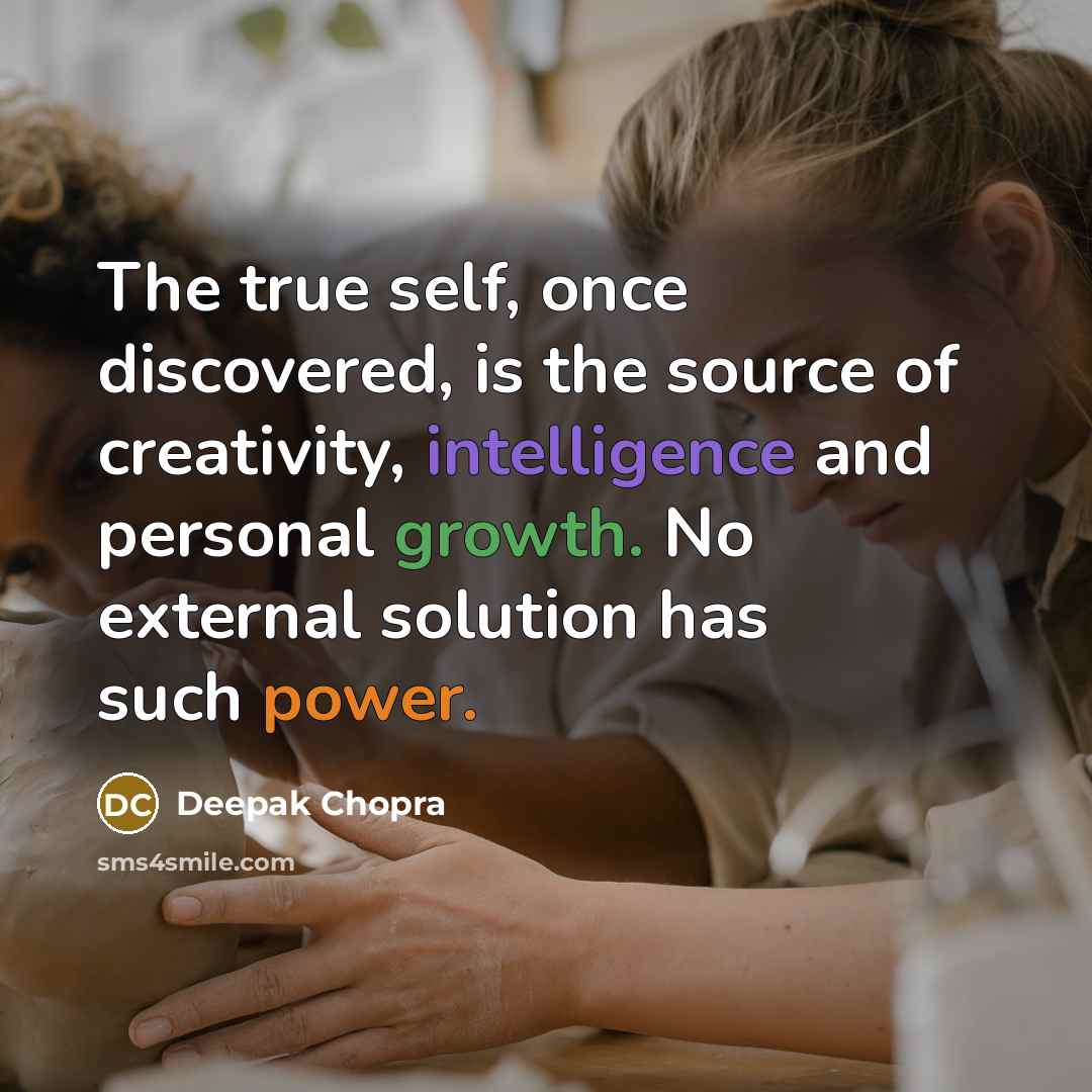 “The true self, once discovered, is the source of creativity, intelligence and personal growth. No external solution has such power.” quote by Deepak Chopra