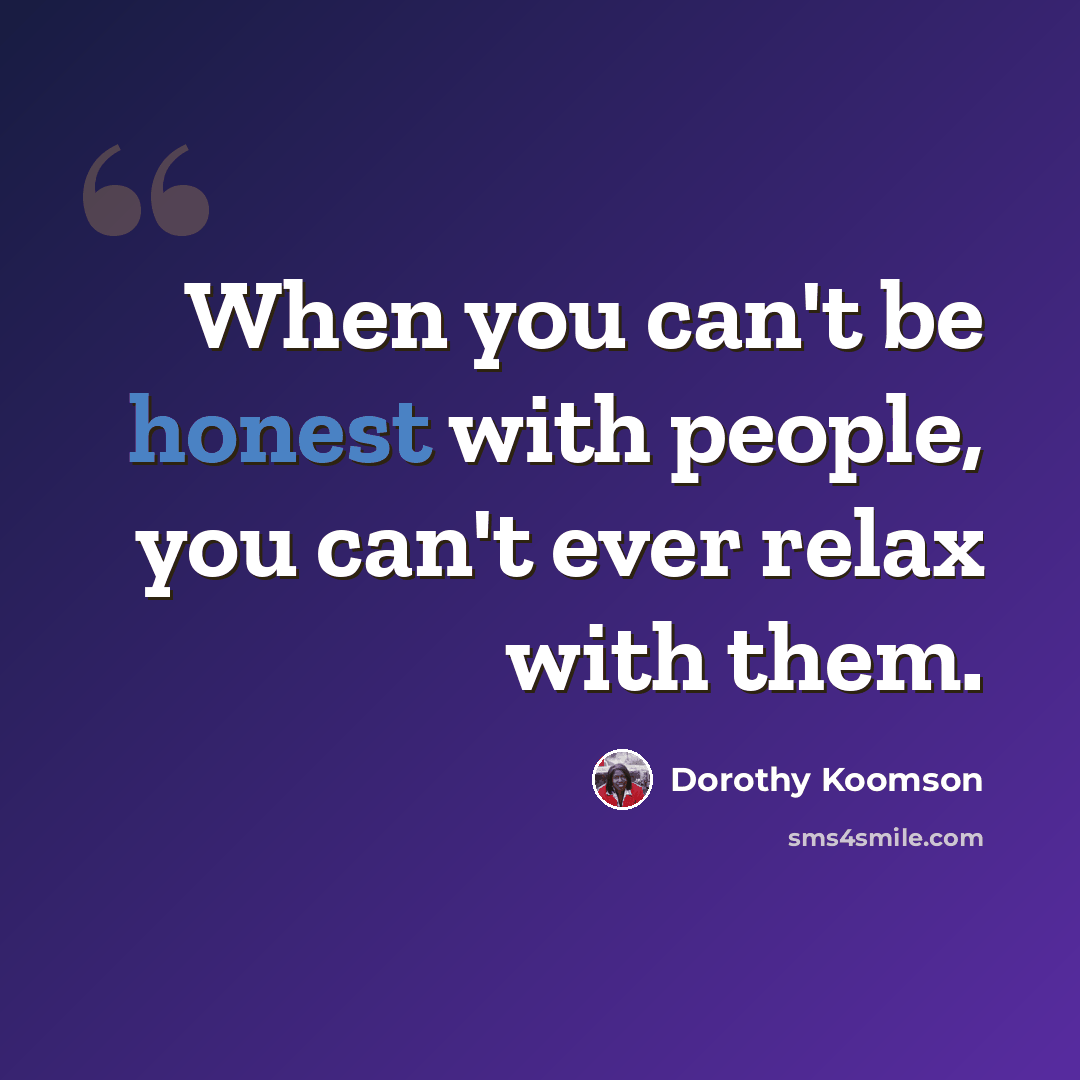 “When you can't be honest with people, you can't ever relax with them.” quote by Dorothy Koomson