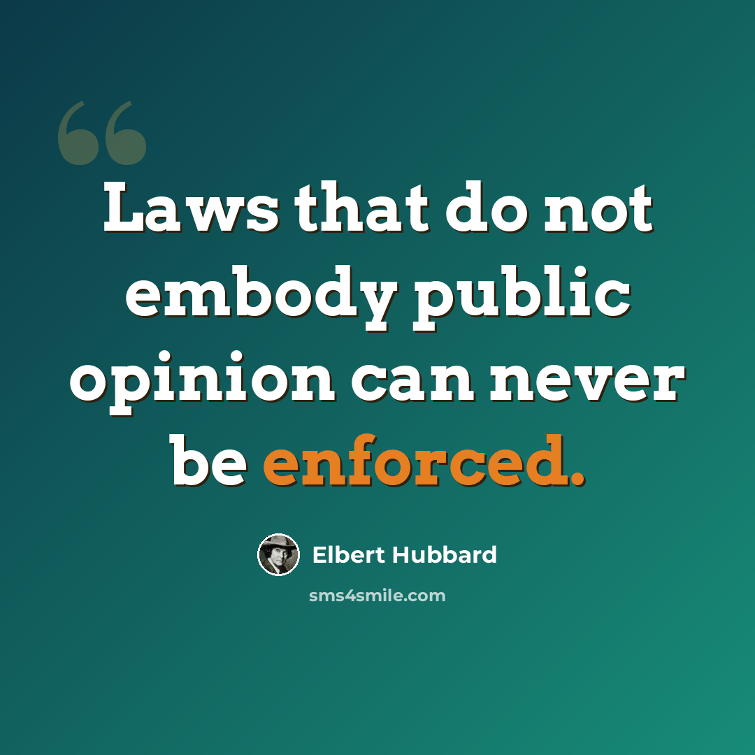 “Laws that do not embody public opinion can never be enforced.” quote by Elbert Hubbard