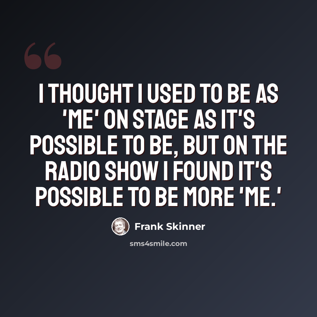 “I thought I used to be as 'me' on stage as it's possible to be, but on the radio show I found it's possible to be more 'me.'” quote by Frank Skinner