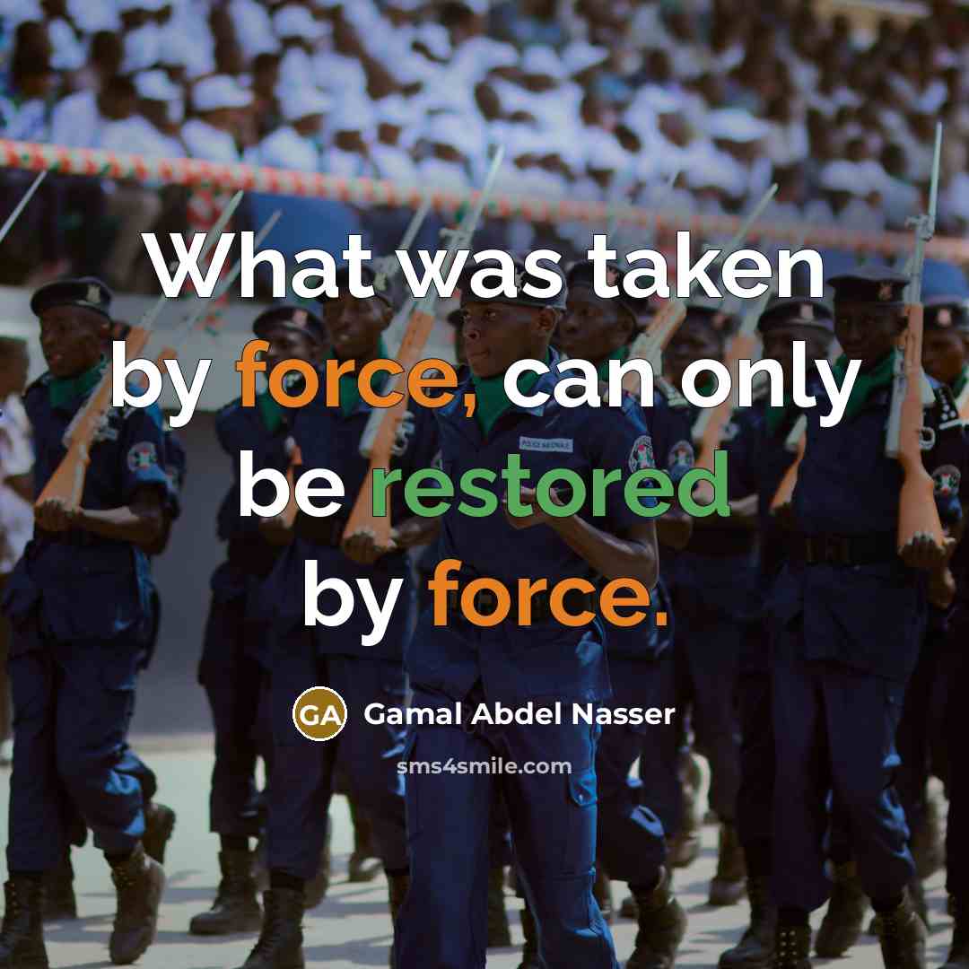 “What was taken by force, can only be restored by force.” quote by Gamal Abdel Nasser