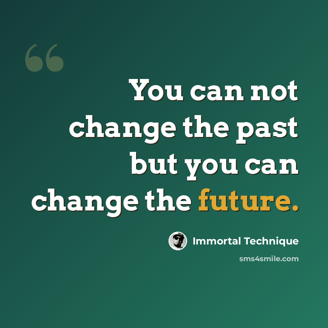 “You can not change the past but you can change the future.” quote by Immortal Technique