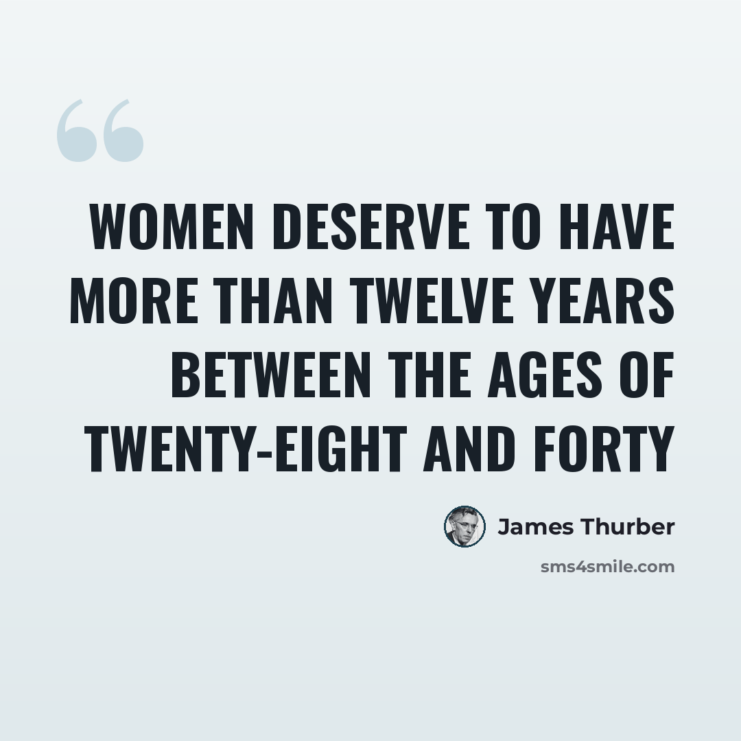 “Women deserve to have more than twelve years between the ages of twenty-eight and forty” quote by James Thurber
