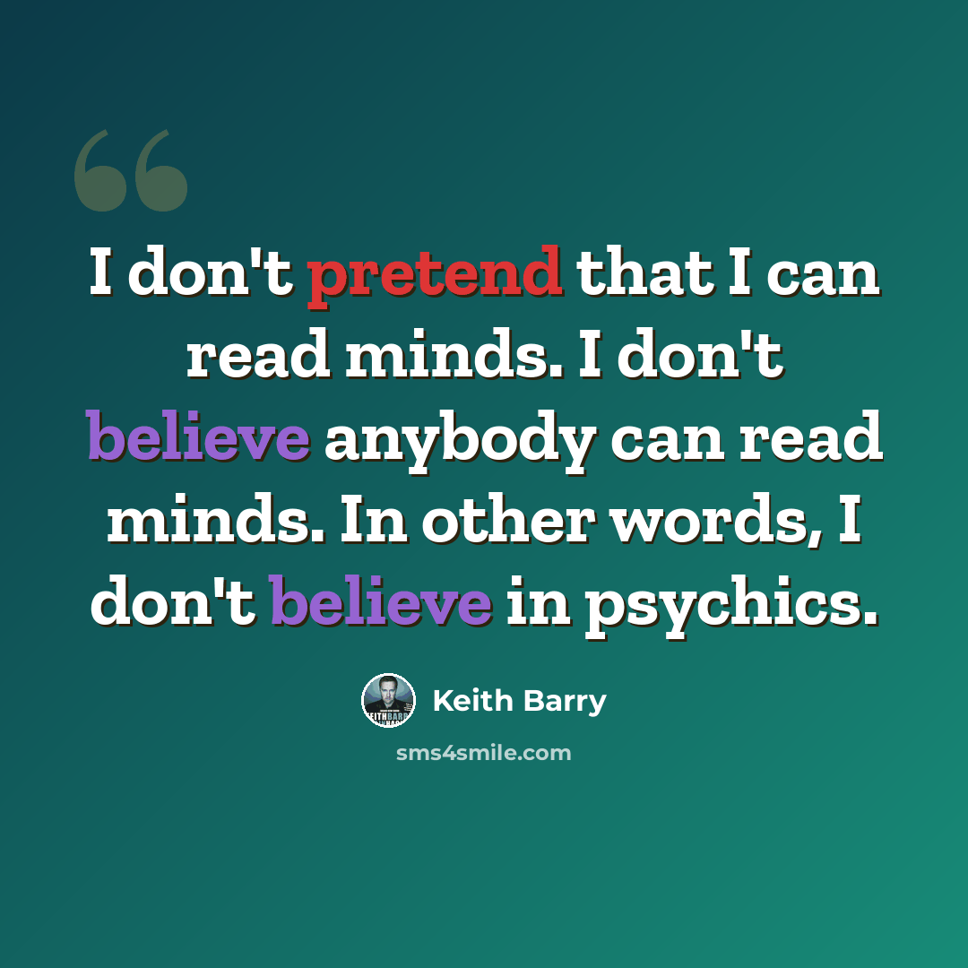 “I don't pretend that I can read minds. I don't believe anybody can read minds. In other words, I don't believe in psychics.” quote by Keith Barry