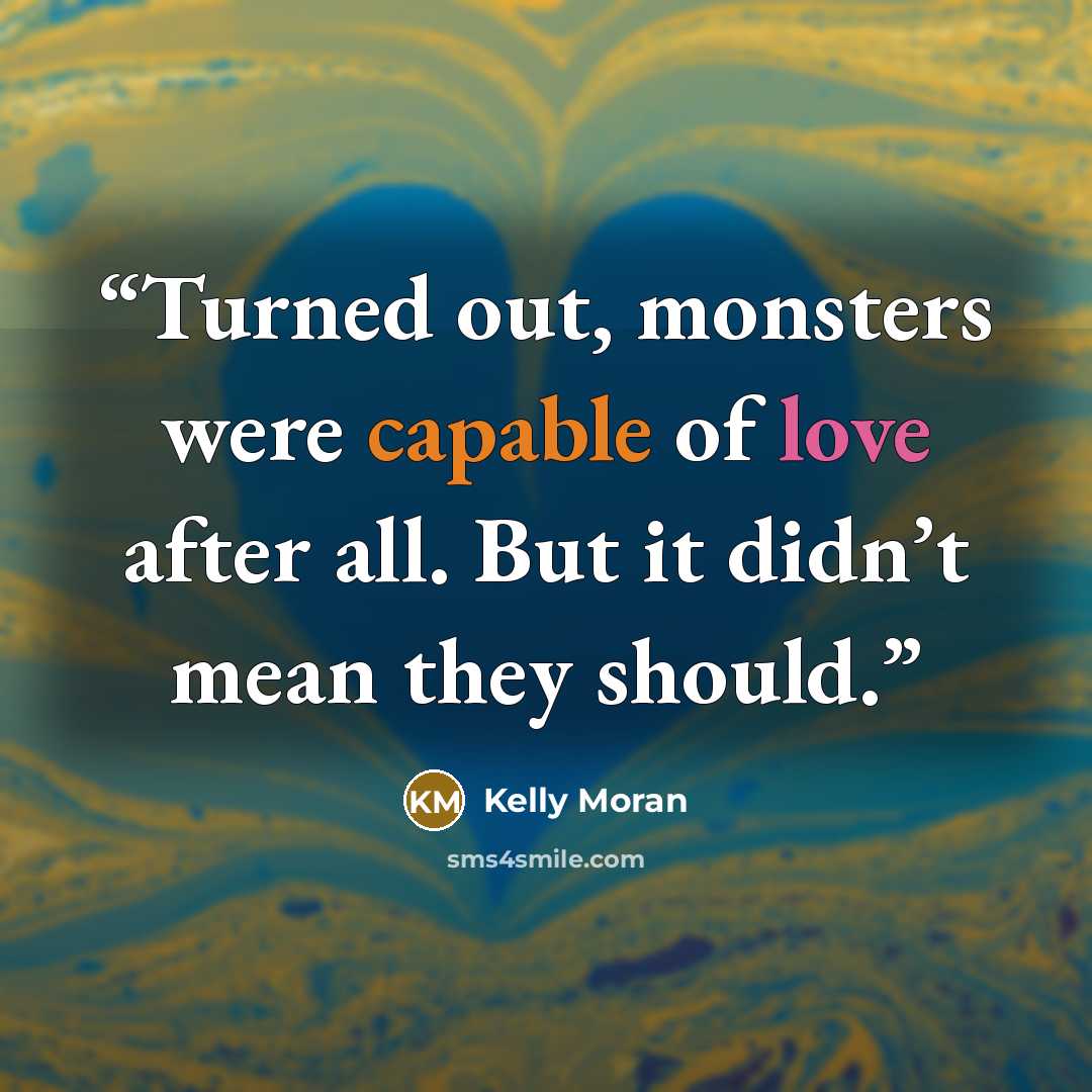 “Turned out, monsters were capable of love after all. But it didn’t mean they should.” quote by Kelly Moran