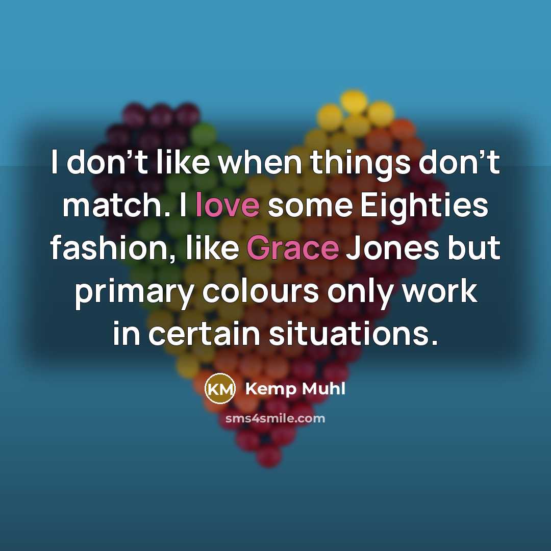 “I don't like when things don't match. I love some Eighties fashion, like Grace Jones but primary colours only work in certain situations.” quote by Kemp Muhl