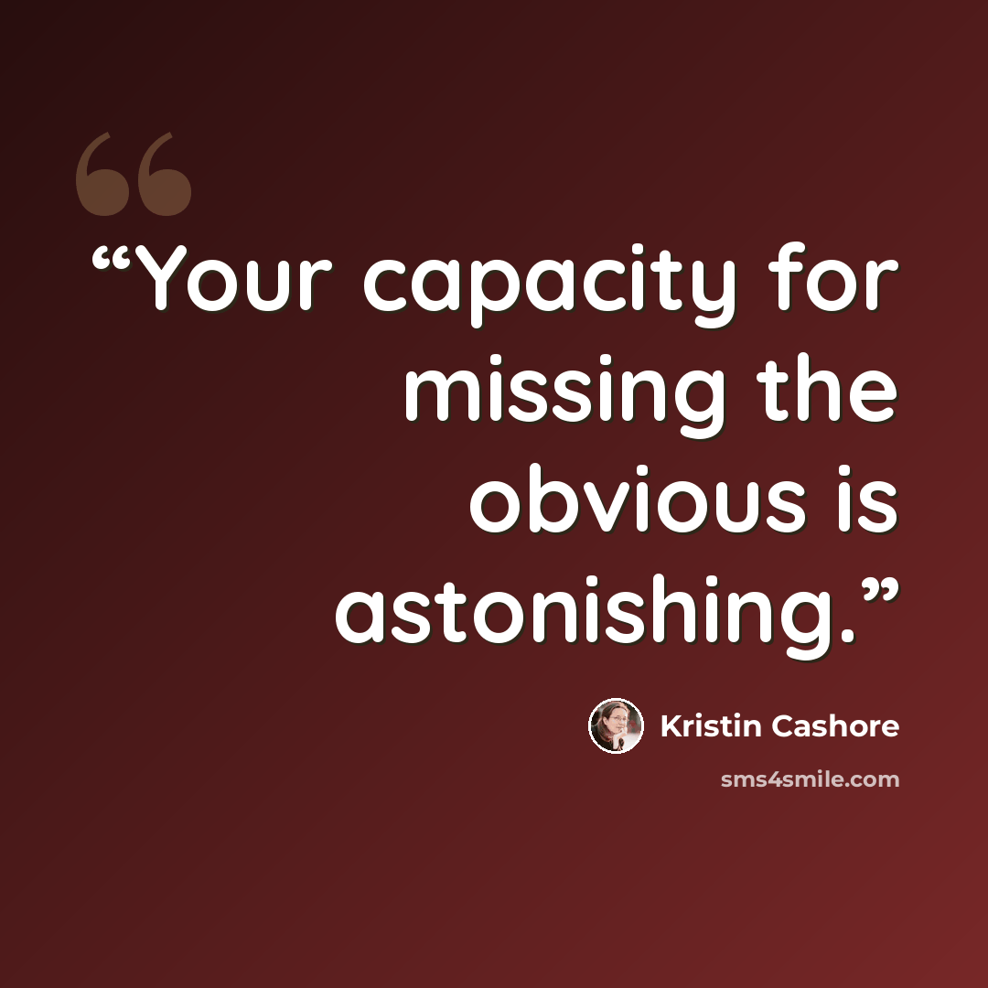 “Your capacity for missing the obvious is astonishing.” quote by Kristin Cashore