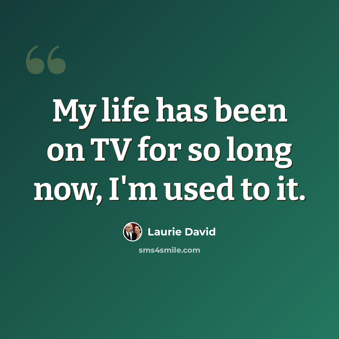 “My life has been on TV for so long now, I'm used to it.” quote by Laurie David