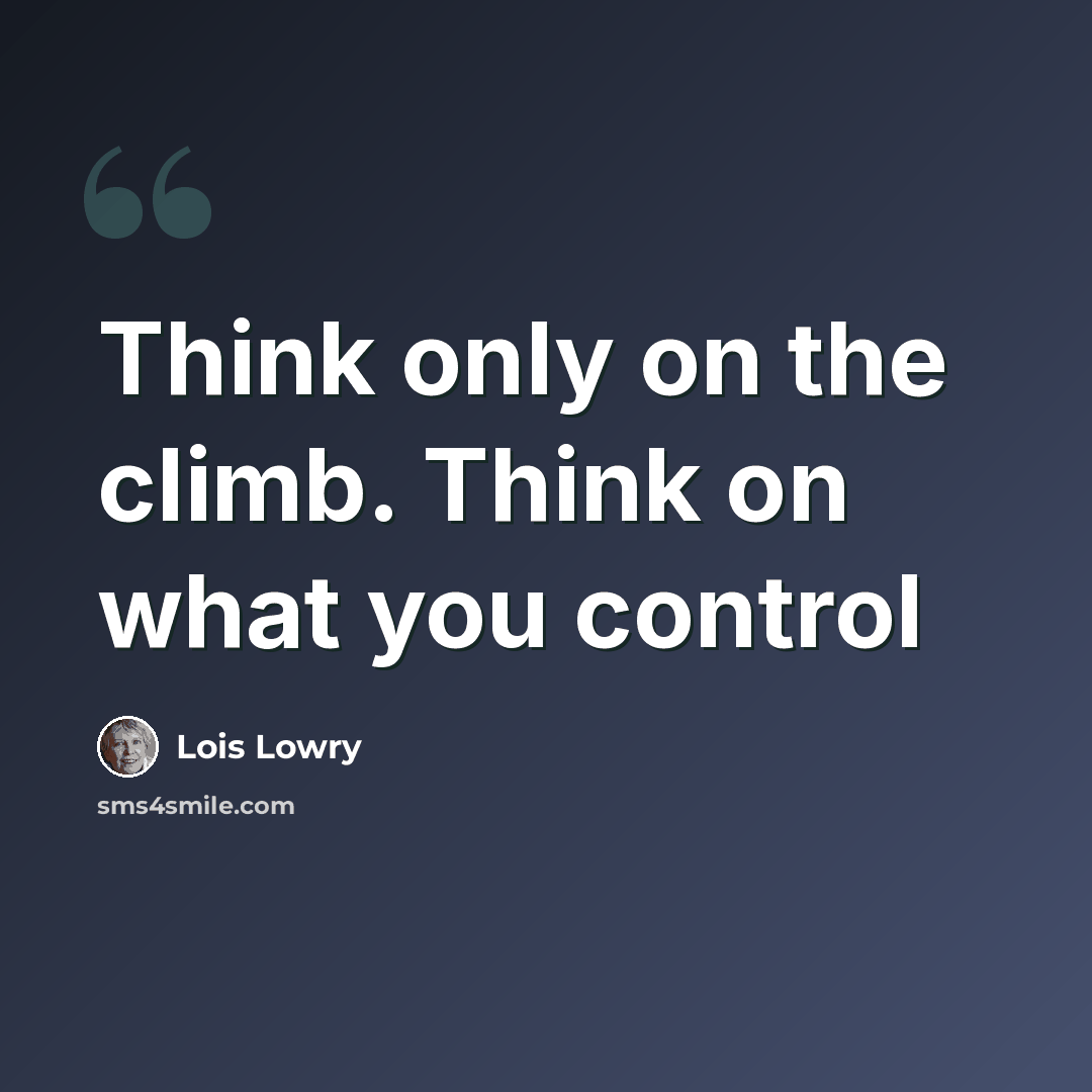 “Think only on the climb. Think on what you control” quote by Lois Lowry