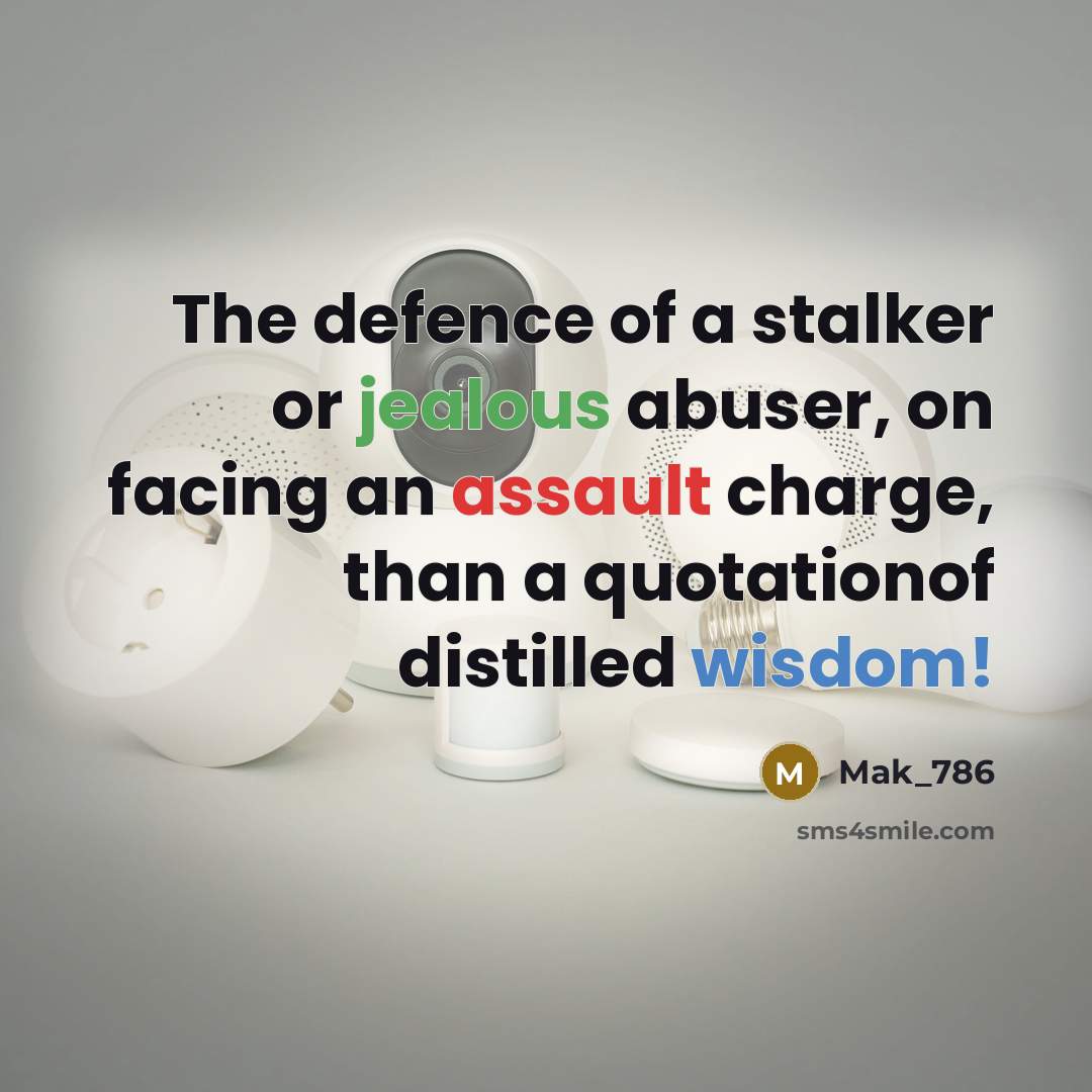 “The defence of a stalker or jealous abuser, on facing an assault charge, than a quotationof distilled wisdom!” quote by Mak_786