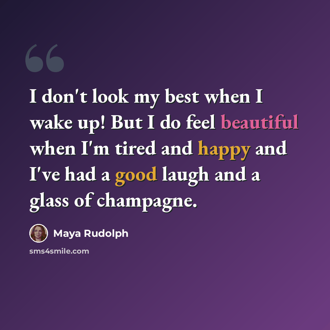 “I don't look my best when I wake up! But I do feel beautiful when I'm tired and happy and I've had a good laugh and a glass of champagne.” quote by Maya Rudolph