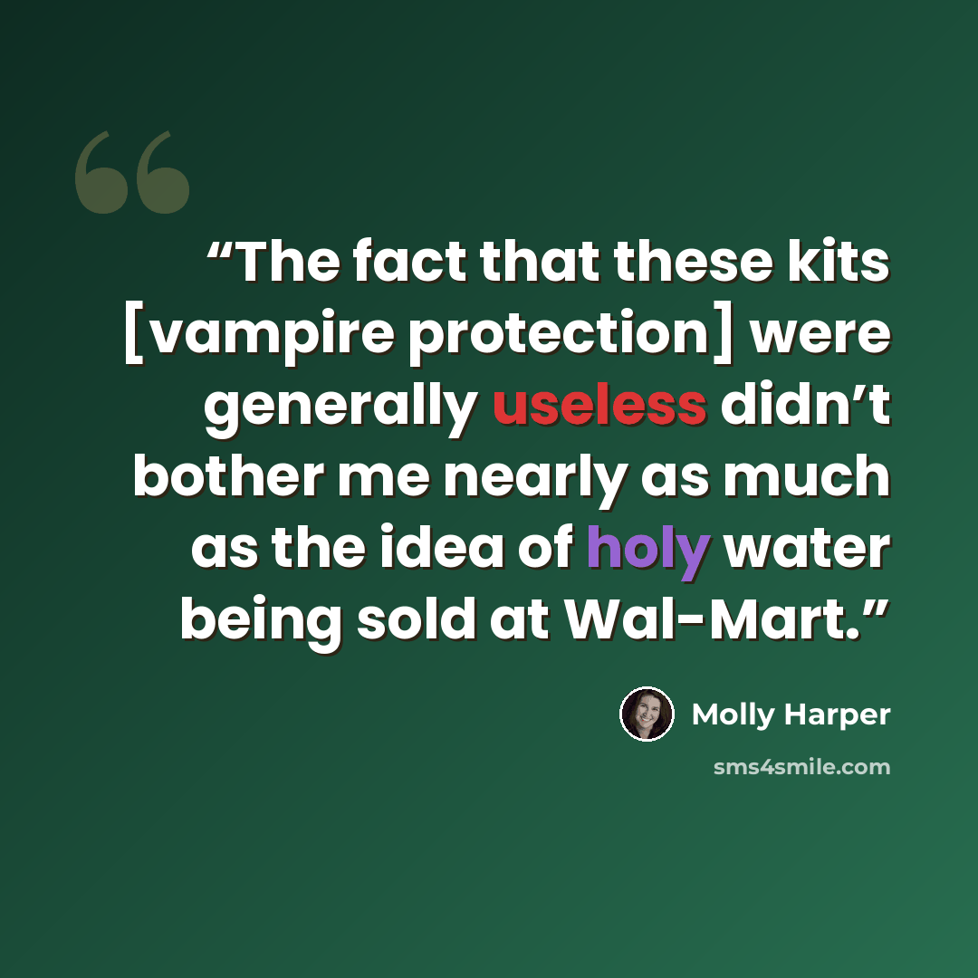 “The fact that these kits [vampire protection] were generally useless didn’t bother me nearly as much as the idea of holy water being sold at Wal-Mart.” quote by Molly Harper
