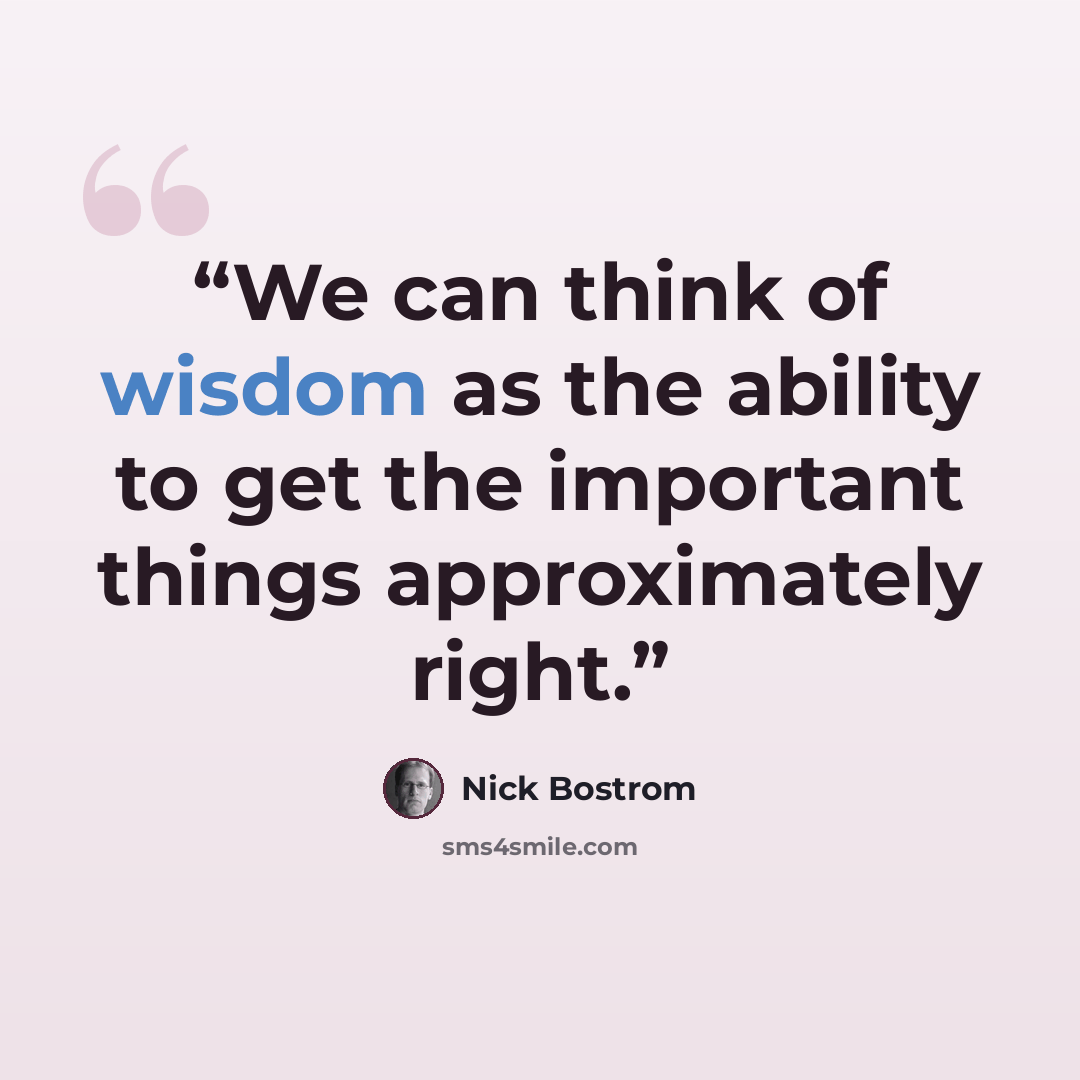 “We can think of wisdom as the ability to get the important things approximately right.” quote by Nick Bostrom