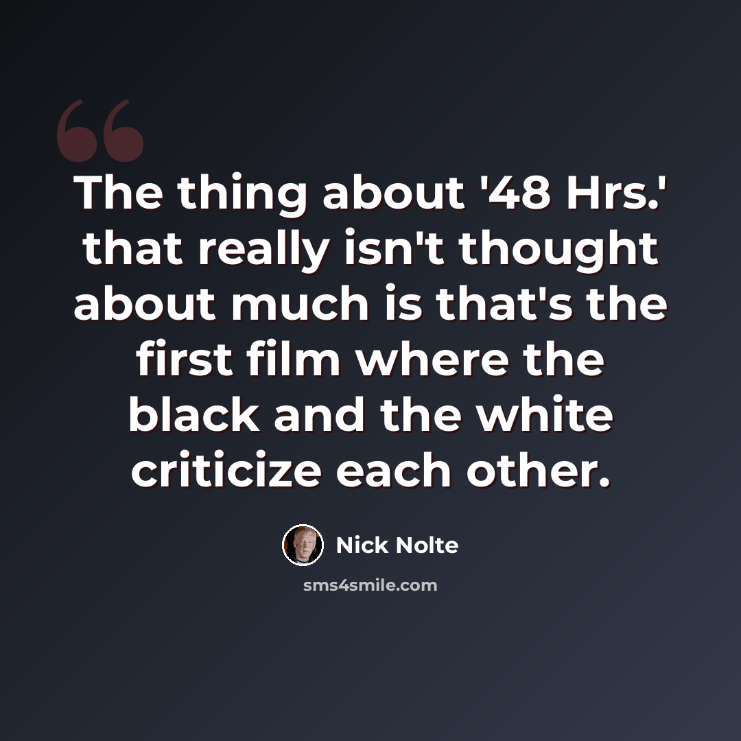 “The thing about '48 Hrs.' that really isn't thought about much is that's the first film where the black and the white criticize each other.” quote by Nick Nolte