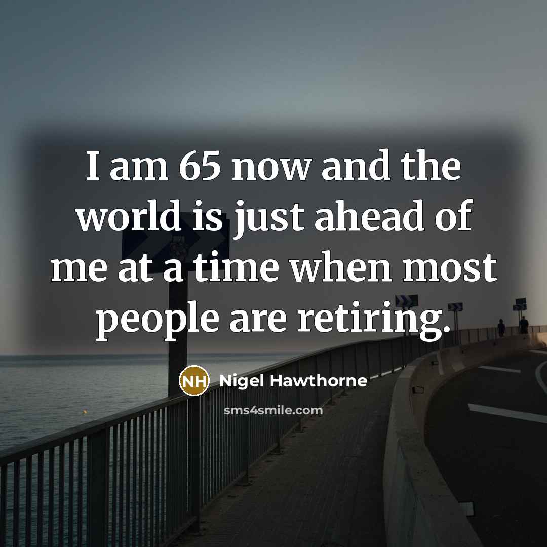 “I am 65 now and the world is just ahead of me at a time when most people are retiring.” quote by Nigel Hawthorne