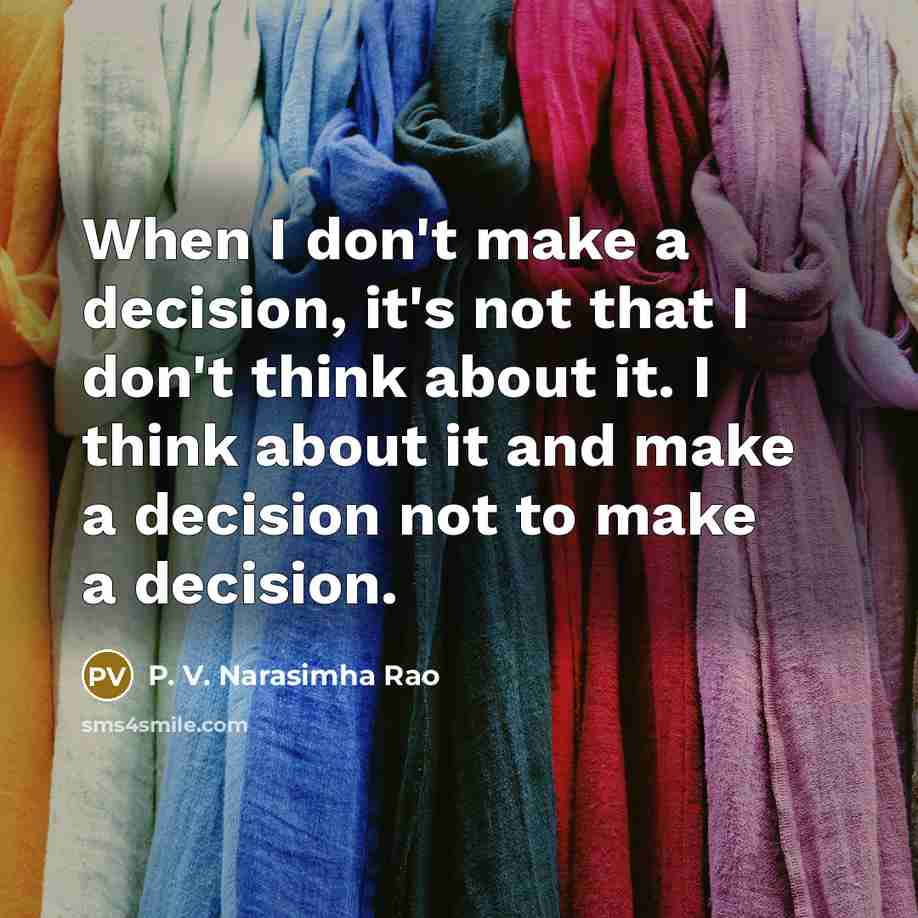 “When I don't make a decision, it's not that I don't think about it. I think about it and make a decision not to make a decision.” quote by P. V. Narasimha Rao