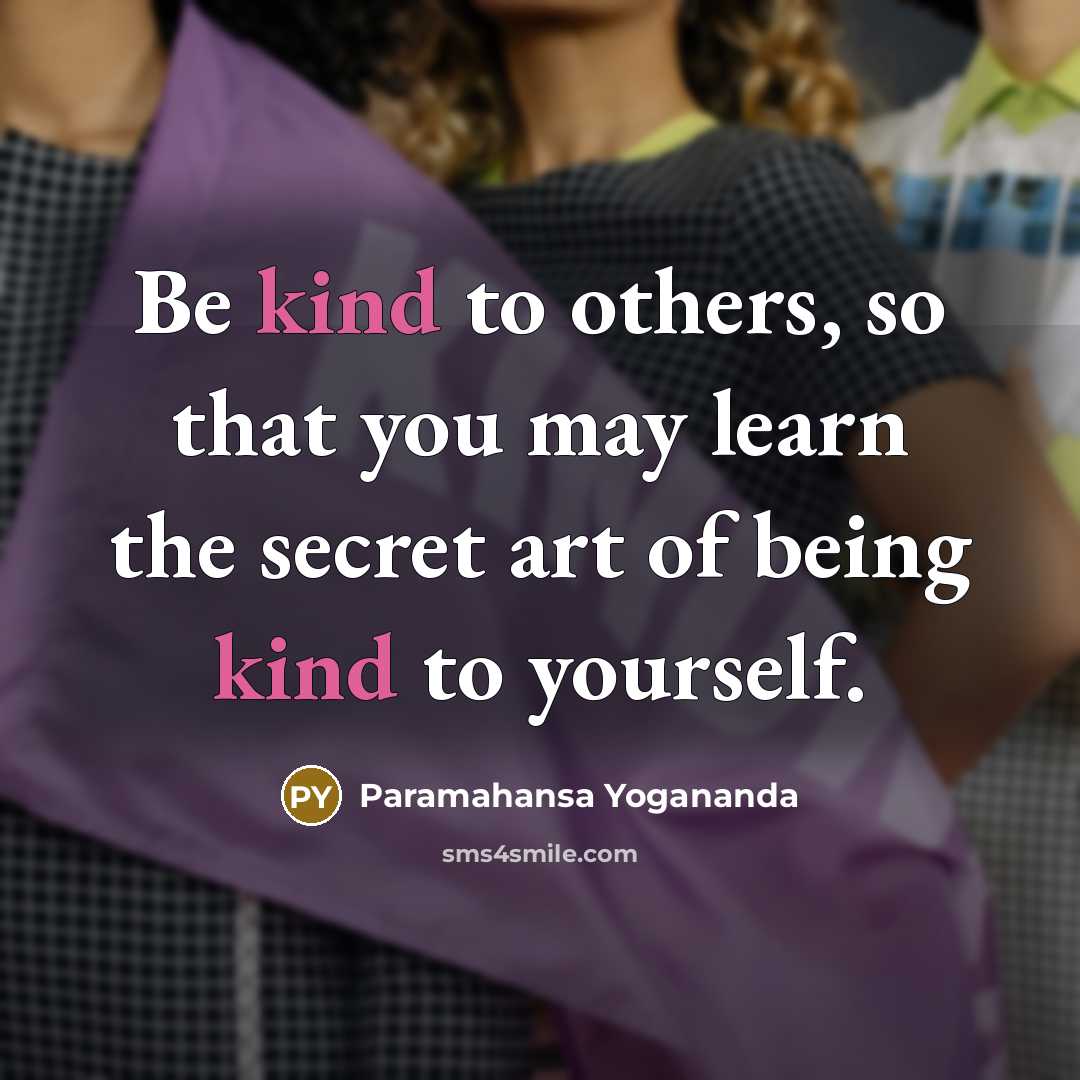 “Be kind to others, so that you may learn the secret art of being kind to yourself.” quote by Paramahansa Yogananda