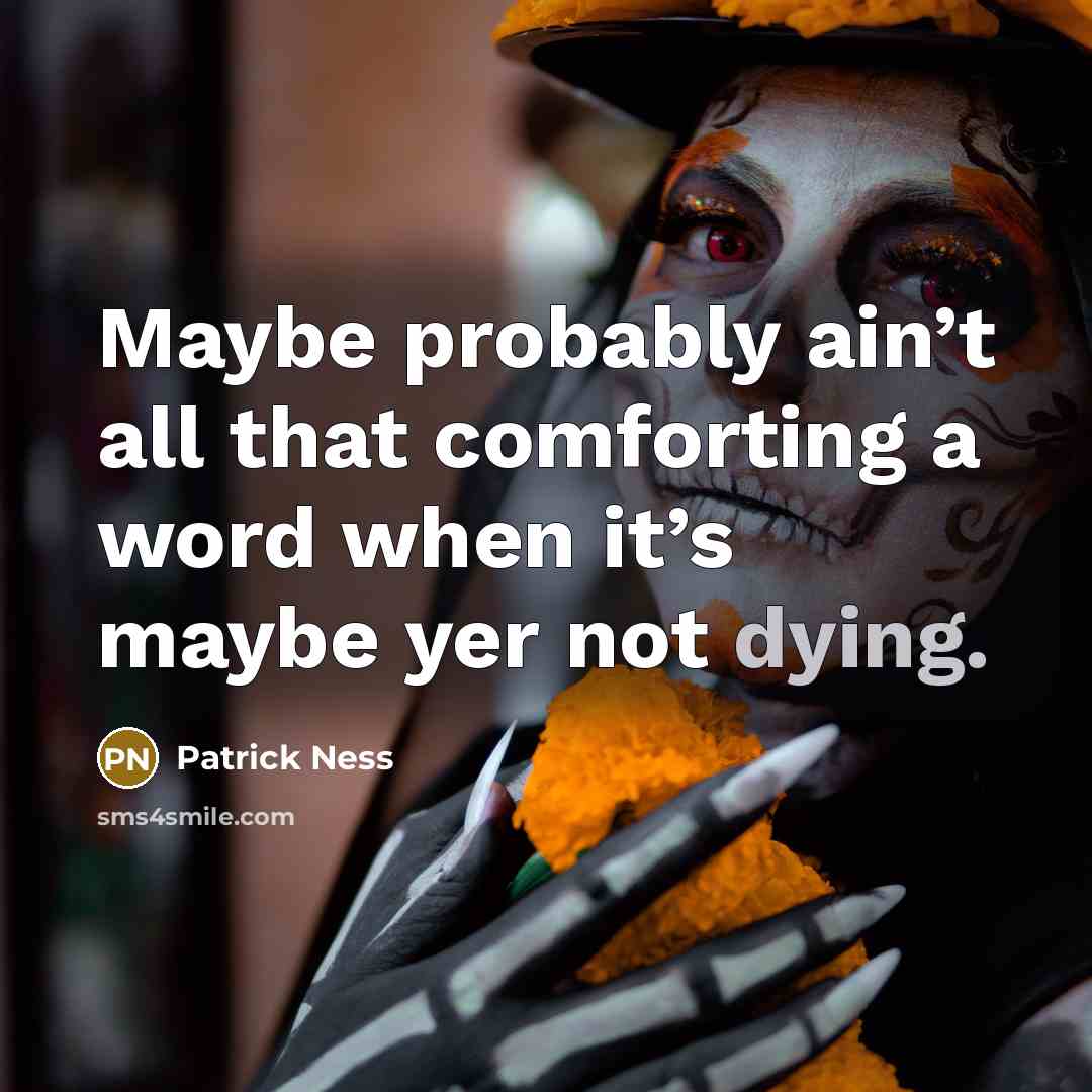 “Maybe probably ain’t all that comforting a word when it’s maybe yer not dying.” quote by Patrick Ness