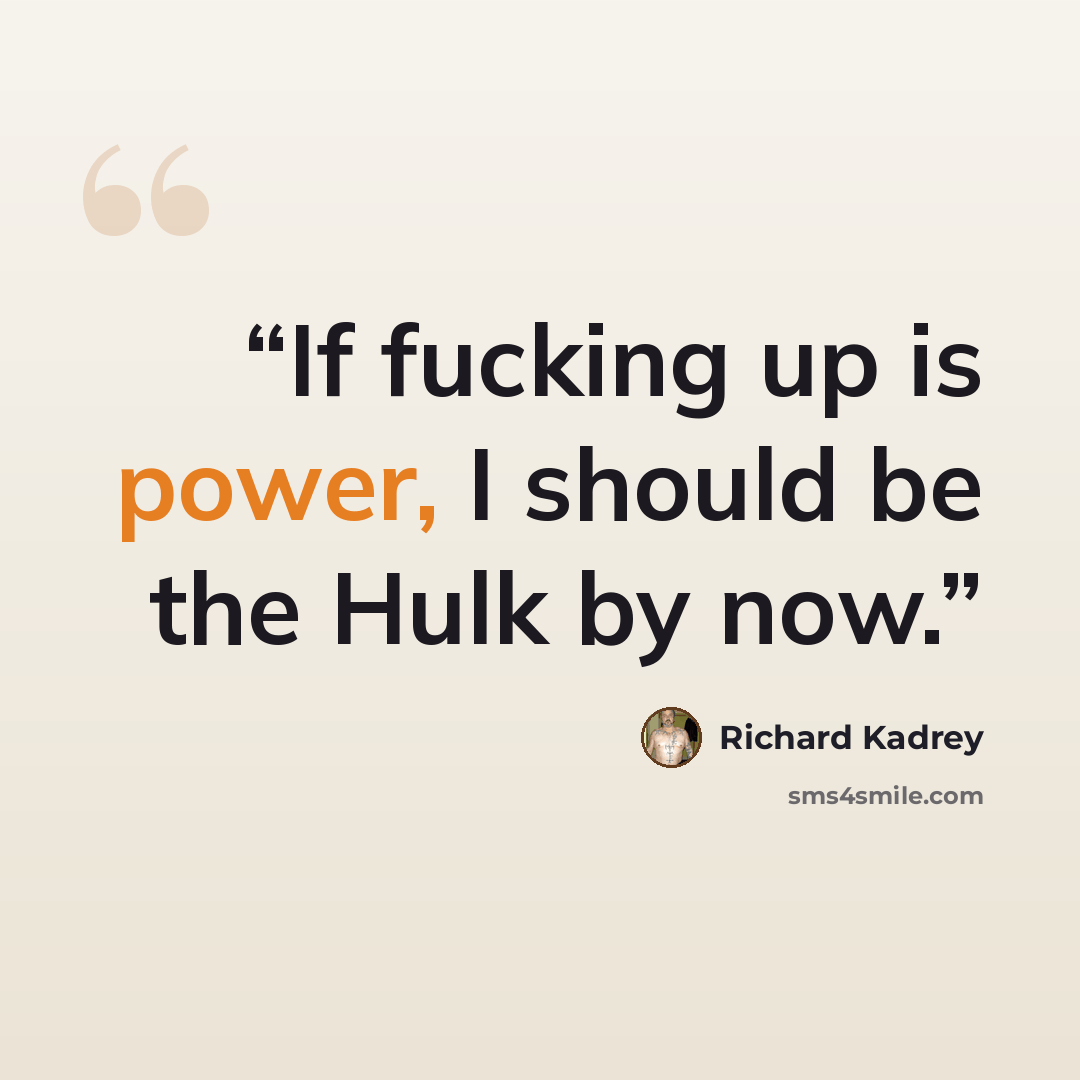 “If fucking up is power, I should be the Hulk by now.” quote by Richard Kadrey