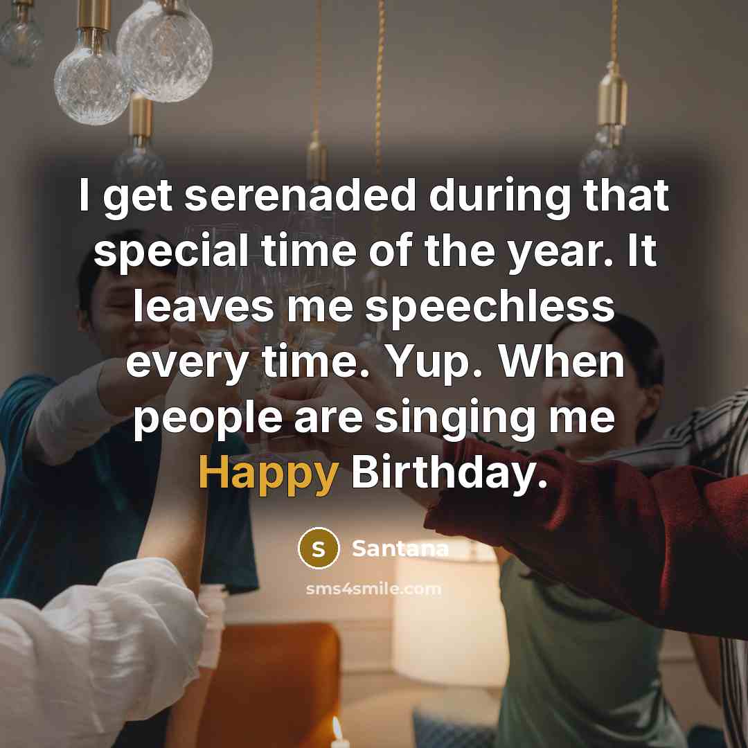 “I get serenaded during that special time of the year. It leaves me speechless every time. Yup. When people are singing me Happy Birthday.” quote by Santana