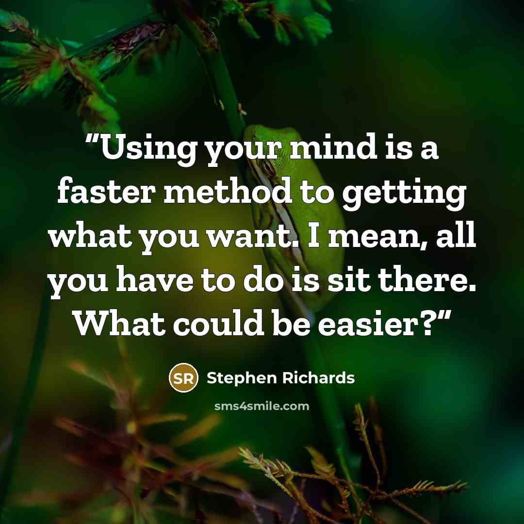 “Using your mind is a faster method to getting what you want. I mean, all you have to do is sit there. What could be easier?” quote by Stephen Richards