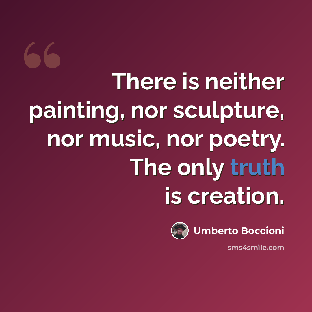 “There is neither painting, nor sculpture, nor music, nor poetry. The only truth is creation.” quote by Umberto Boccioni