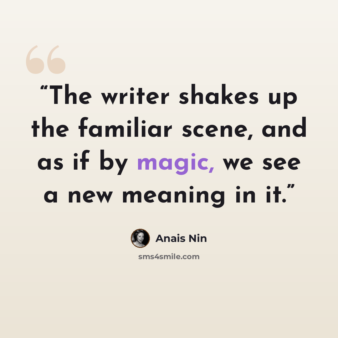 “The writer shakes up the familiar scene, and as if by magic, we see a new meaning in it.” quote by Anaïs Nin