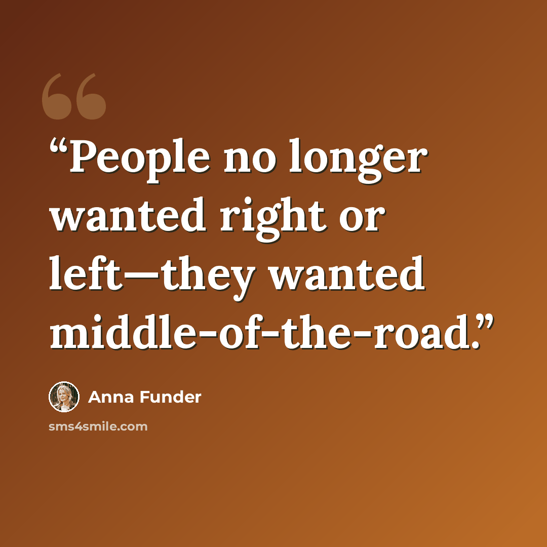“People no longer wanted right or left—they wanted middle-of-the-road.” quote by Anna Funder