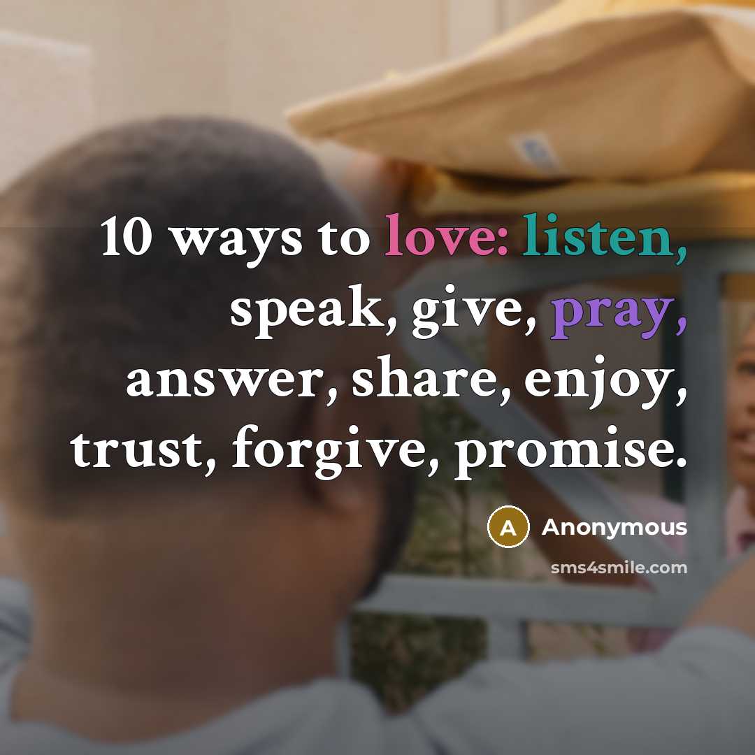“10 ways to love: listen, speak, give, pray, answer, share, enjoy, trust, forgive, promise.” quote by Anonymous