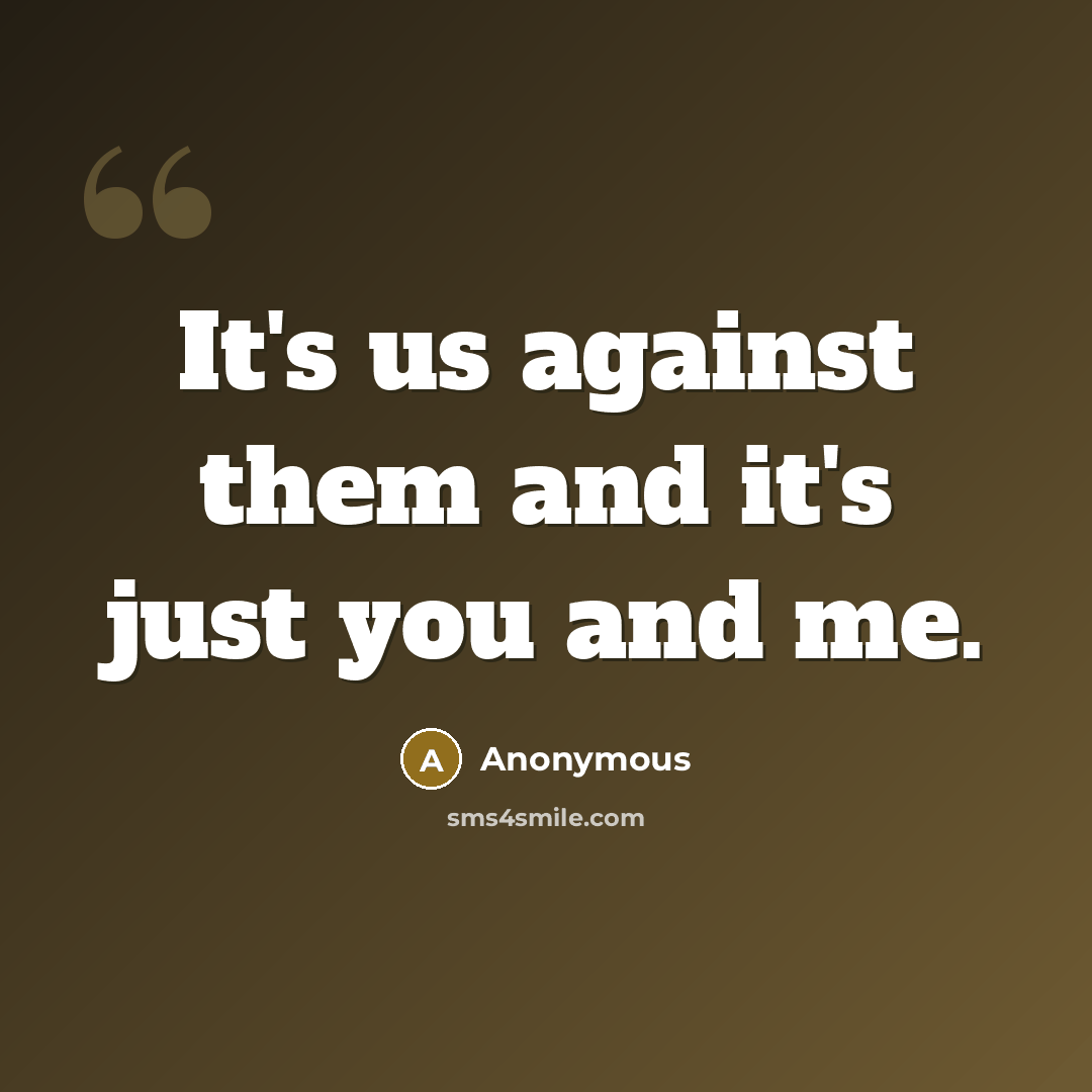 “It's us against them and it's just you and me.” quote by Anonymous