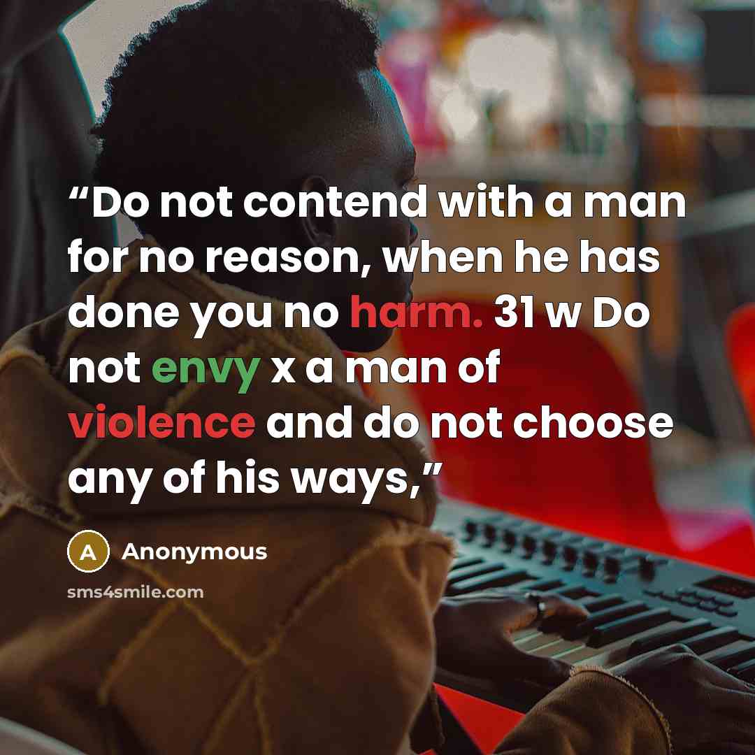 “Do not contend with a man for no reason, when he has done you no harm. 31 w Do not envy x a man of violence and do not choose any of his ways,” quote by Anonymous