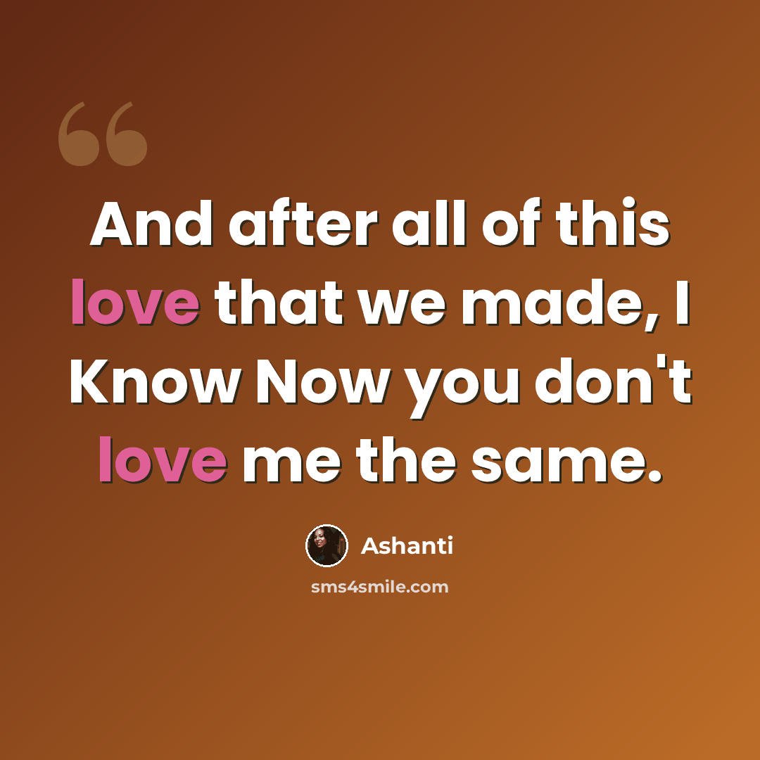 “And after all of this love that we made, I Know Now you don't love me the same.” quote by Ashanti