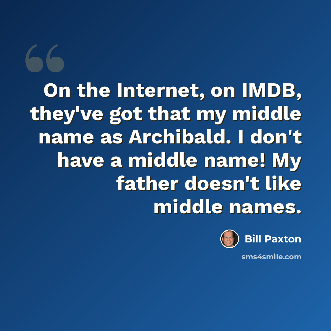 “On the Internet, on IMDB, they've got that my middle name as Archibald. I don't have a middle name! My father doesn't like middle names.” quote by Bill Paxton