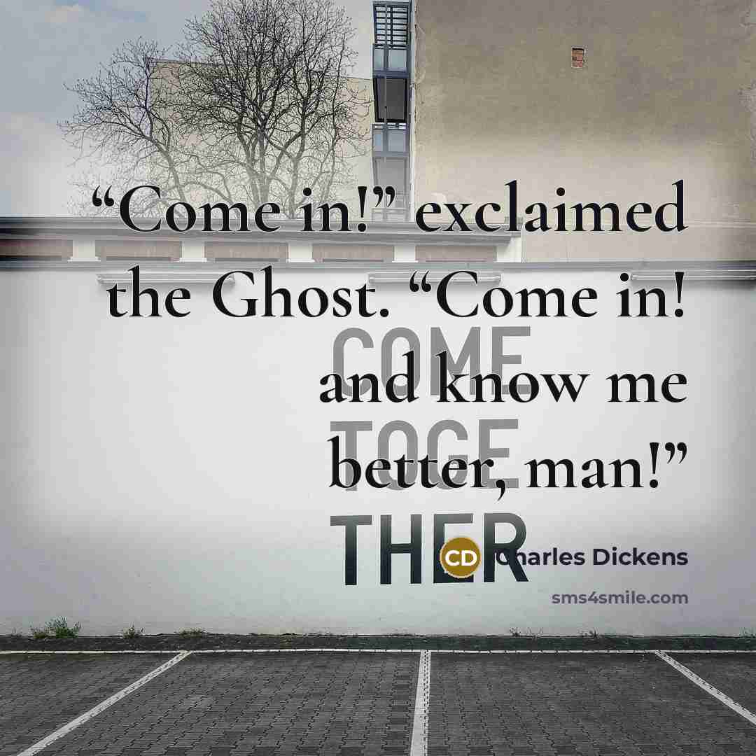 “Come in!” exclaimed the Ghost. “Come in! and know me better, man!” quote by Charles Dickens