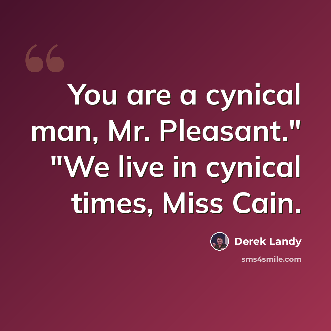 “You are a cynical man, Mr. Pleasant." "We live in cynical times, Miss Cain.” quote by Derek Landy