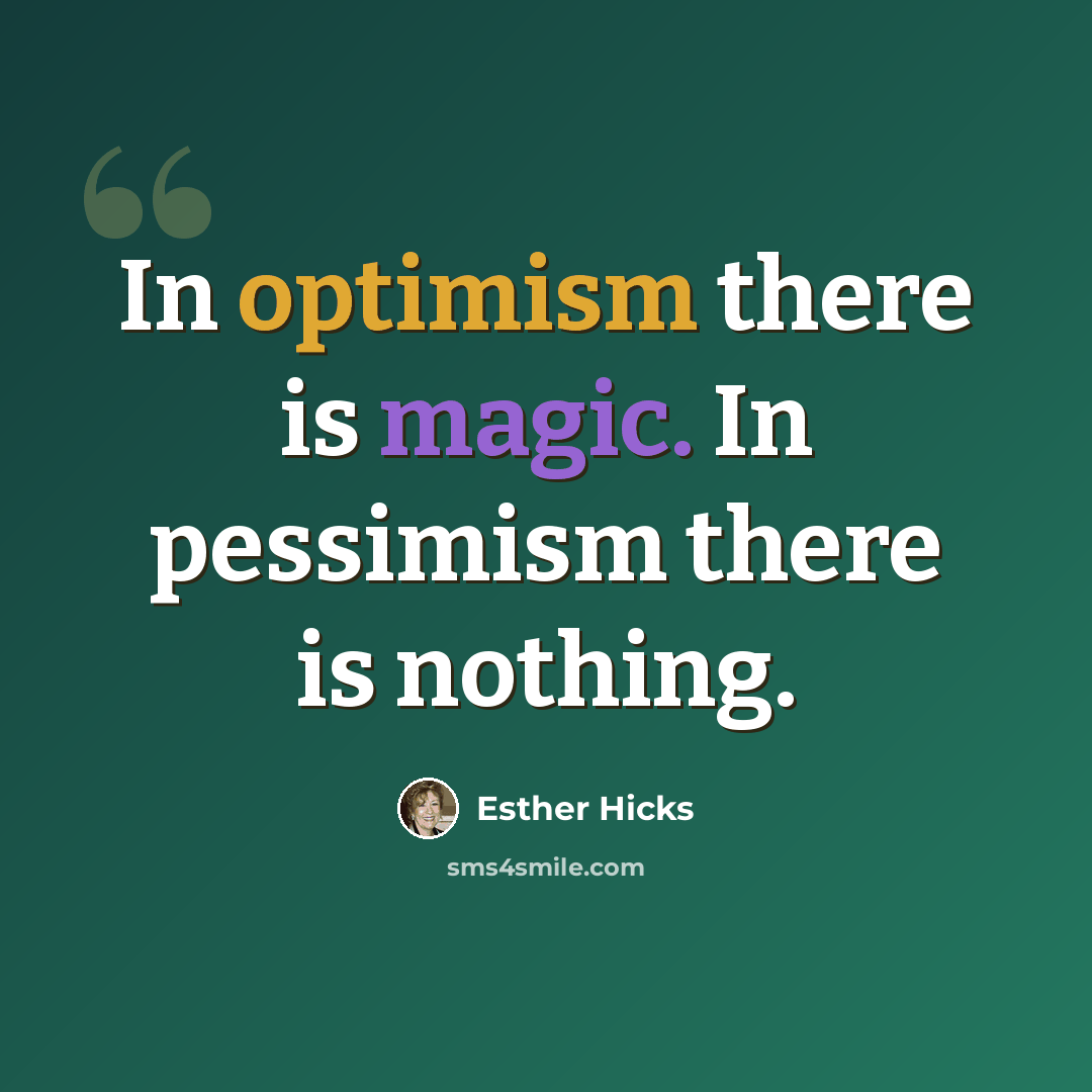 “In optimism there is magic. In pessimism there is nothing.” quote by Esther Hicks