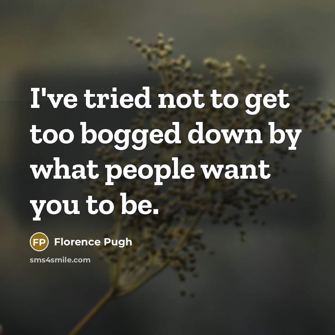 “I've tried not to get too bogged down by what people want you to be.” quote by Florence Pugh