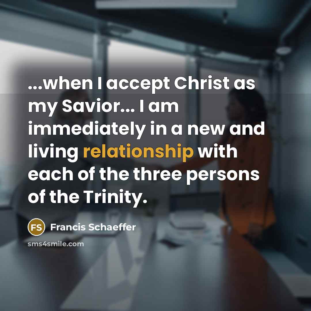 “...when I accept Christ as my Savior... I am immediately in a new and living relationship with each of the three persons of the Trinity.” quote by Francis Schaeffer