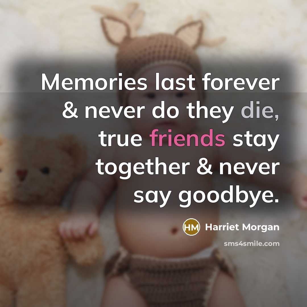 “Memories last forever & never do they die, true friends stay together & never say goodbye.” quote by Harriet Morgan
