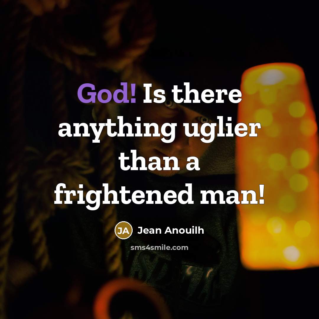 “God! Is there anything uglier than a frightened man!” quote by Jean Anouilh