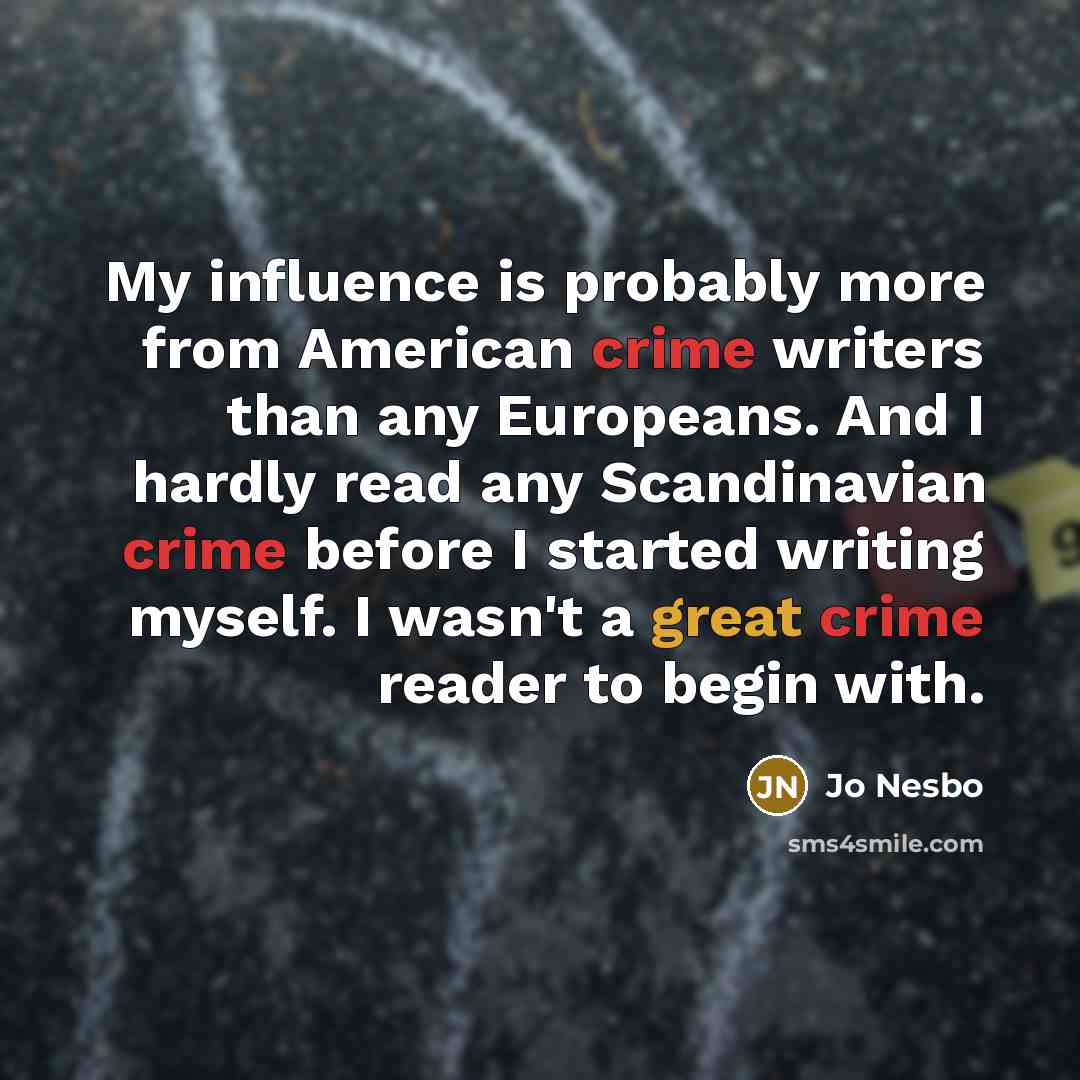 “My influence is probably more from American crime writers than any Europeans. And I hardly read any Scandinavian crime before I started writing myself. I wasn't a great crime reader to begin with.” quote by Jo Nesbo