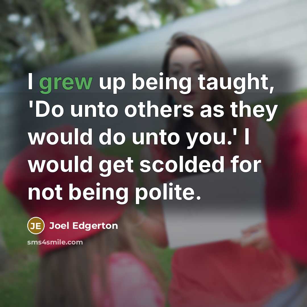 “I grew up being taught, 'Do unto others as they would do unto you.' I would get scolded for not being polite.” quote by Joel Edgerton