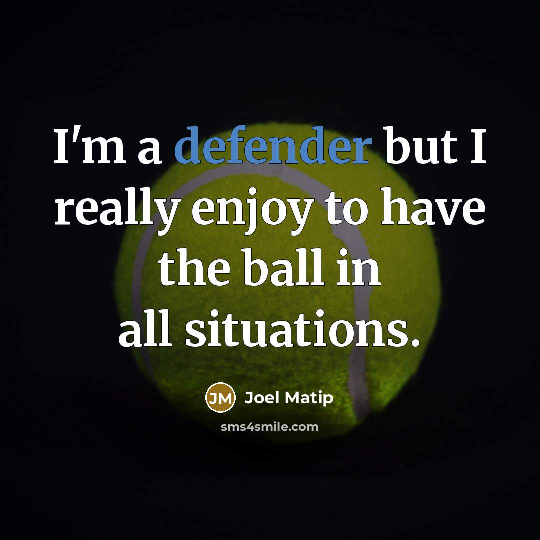 “I'm a defender but I really enjoy to have the ball in all situations.” quote by Joel Matip