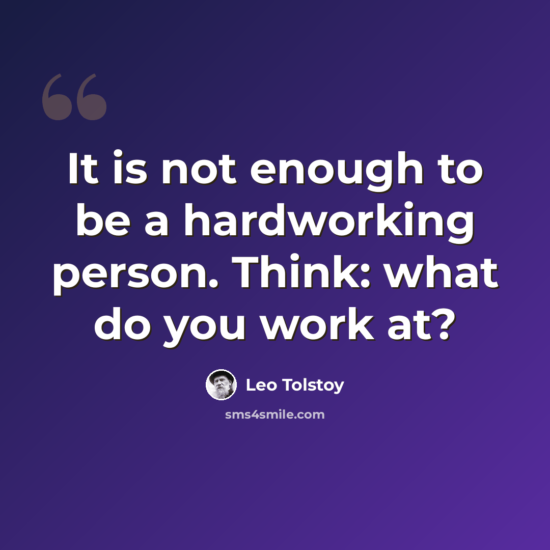 “It is not enough to be a hardworking person. Think: what do you work at?” quote by Leo Tolstoy