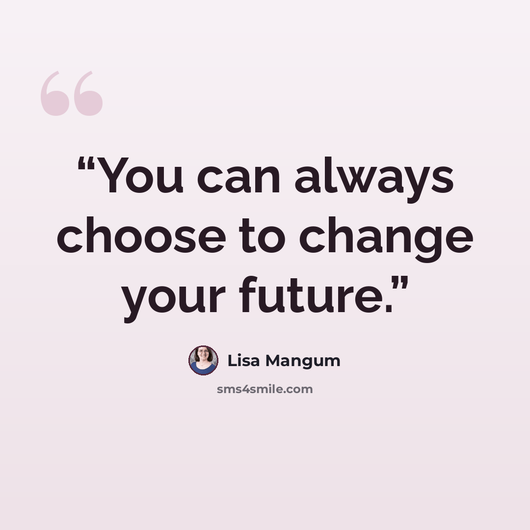 “You can always choose to change your future.” quote by Lisa Mangum