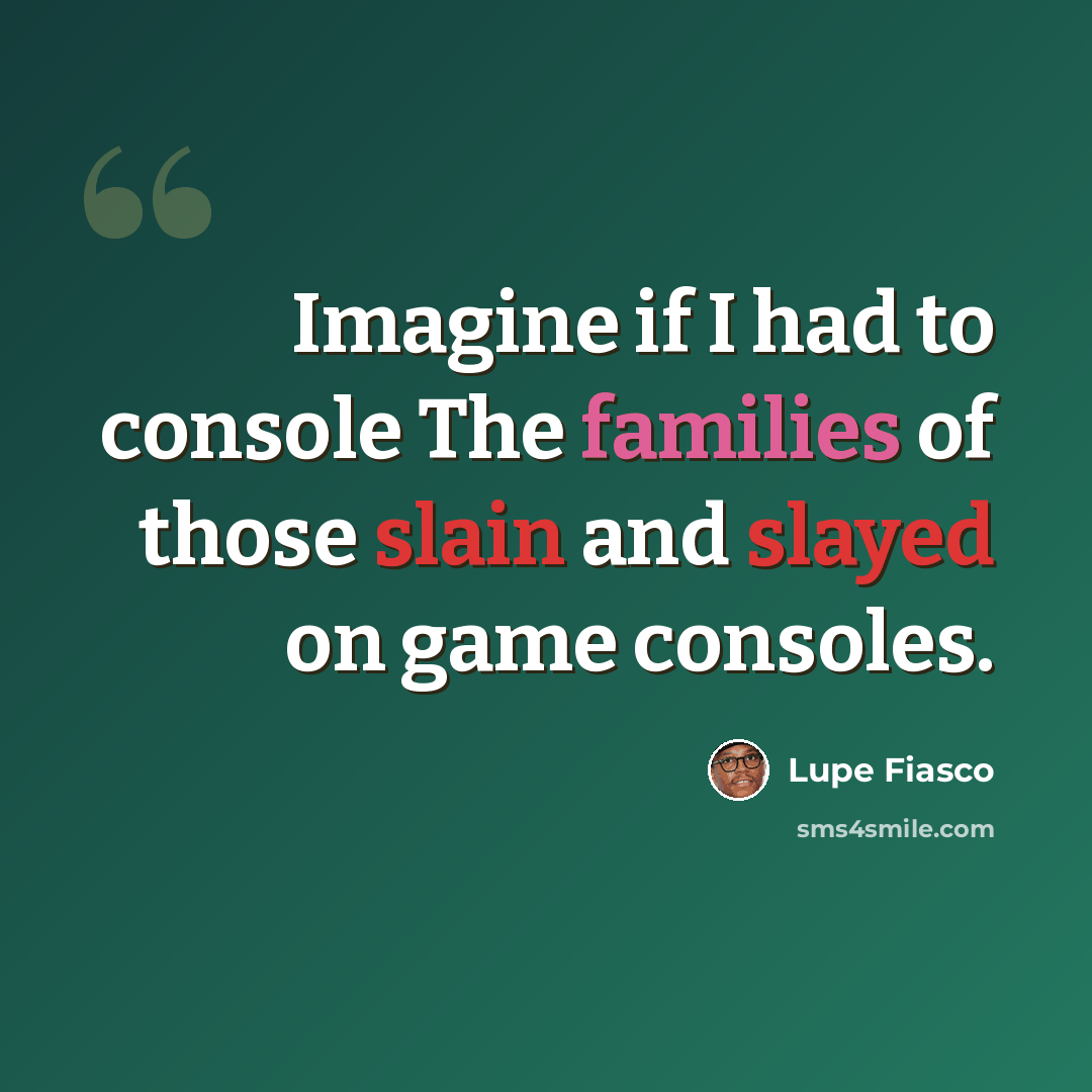 “Imagine if I had to console The families of those slain and slayed on game consoles.” quote by Lupe Fiasco