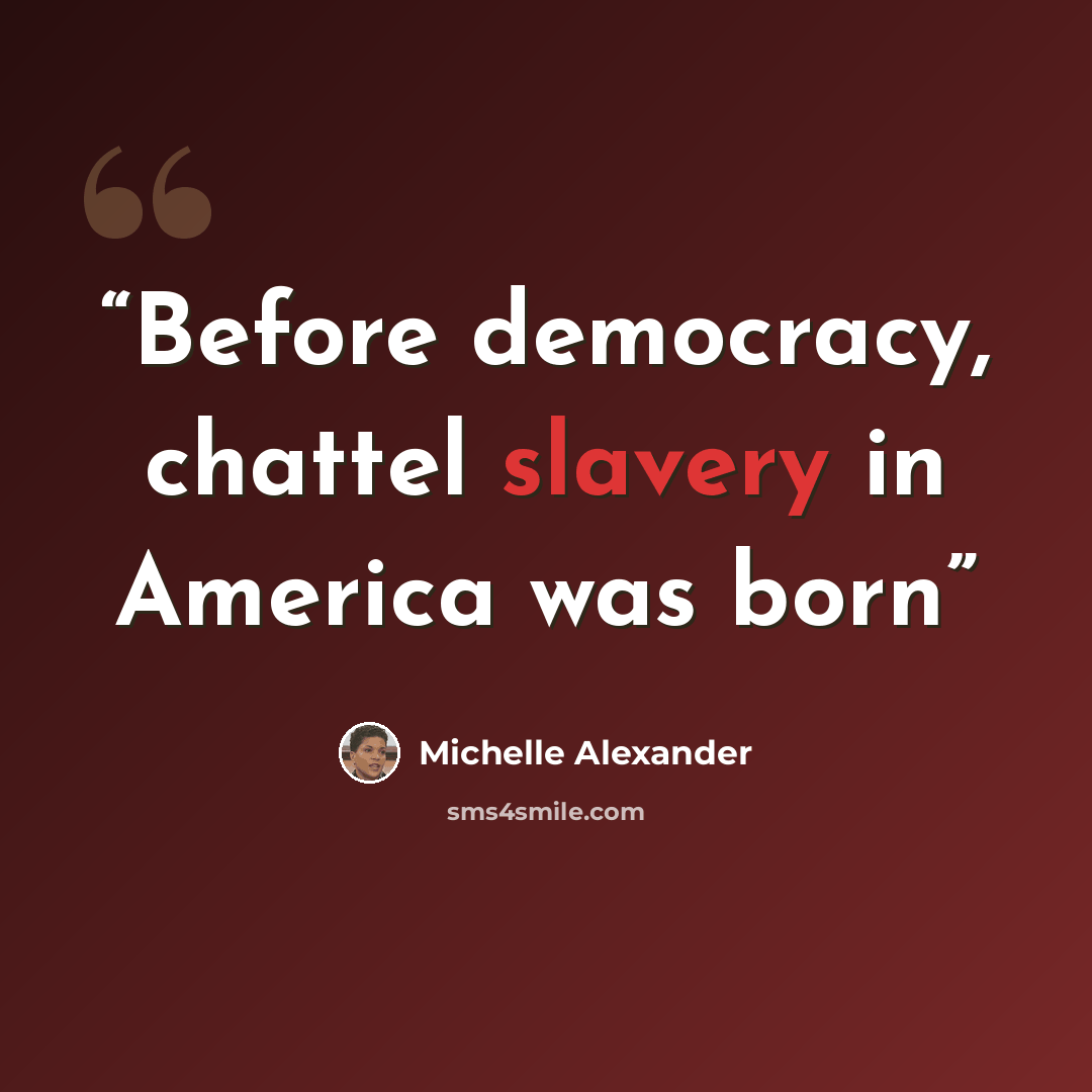 “Before democracy, chattel slavery in America was born” quote by Michelle Alexander