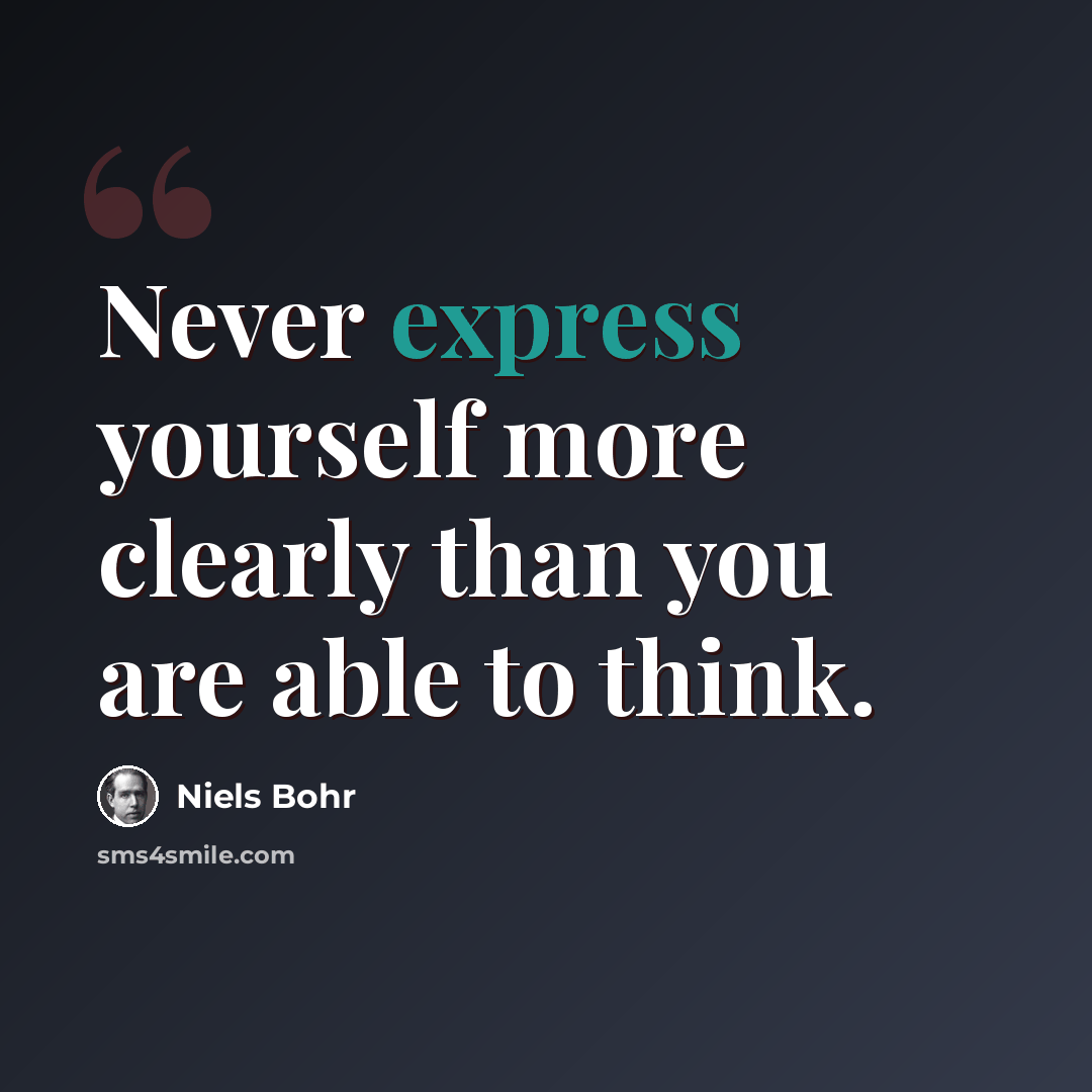 “Never express yourself more clearly than you are able to think.” quote by Niels Bohr